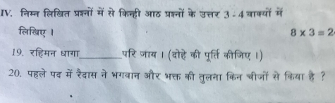 निम्न लिखित प्रश्नों में से किन्ही आठ प्रश्नों के उत्तर 3-4 वाक्यों में 
लिखिए I 8* 3=2
19, रहिमन धागा_ परि जाय । (दोहे की पूर्ति कीजिए ।) 
20. पहले पद में रैदास ने भगवान और भक्त की तुलना किन चीजों से किया है ?