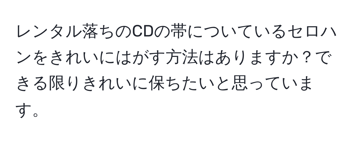 レンタル落ちのCDの帯についているセロハンをきれいにはがす方法はありますか？できる限りきれいに保ちたいと思っています。