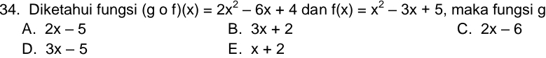 Diketahui fungsi (gof)(x)=2x^2-6x+4 dan f(x)=x^2-3x+5 , maka fungsi g
A. 2x-5 B. 3x+2 C. 2x-6
D. 3x-5 E. x+2