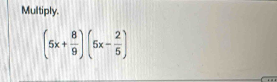 Multiply.
(5x+ 8/9 )(5x- 2/5 )