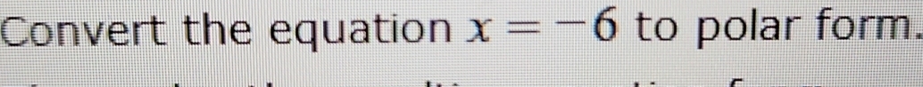 Convert the equation x=-6 to polar form.