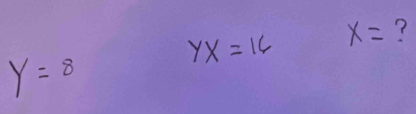 YX=16
x= ?
y=8