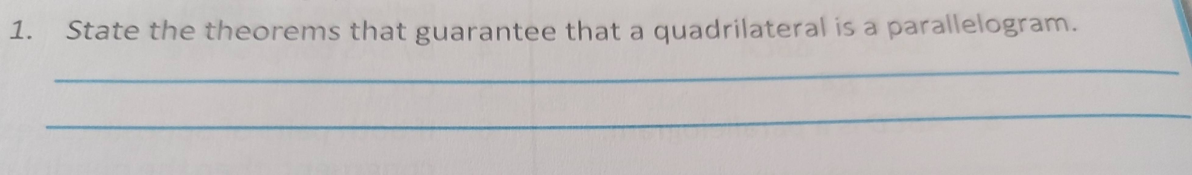 State the theorems that guarantee that a quadrilateral is a parallelogram. 
_ 
_