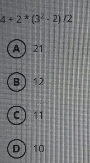 4+2^*(3^2-2)/2
A 21
B 12
a 11
D 10