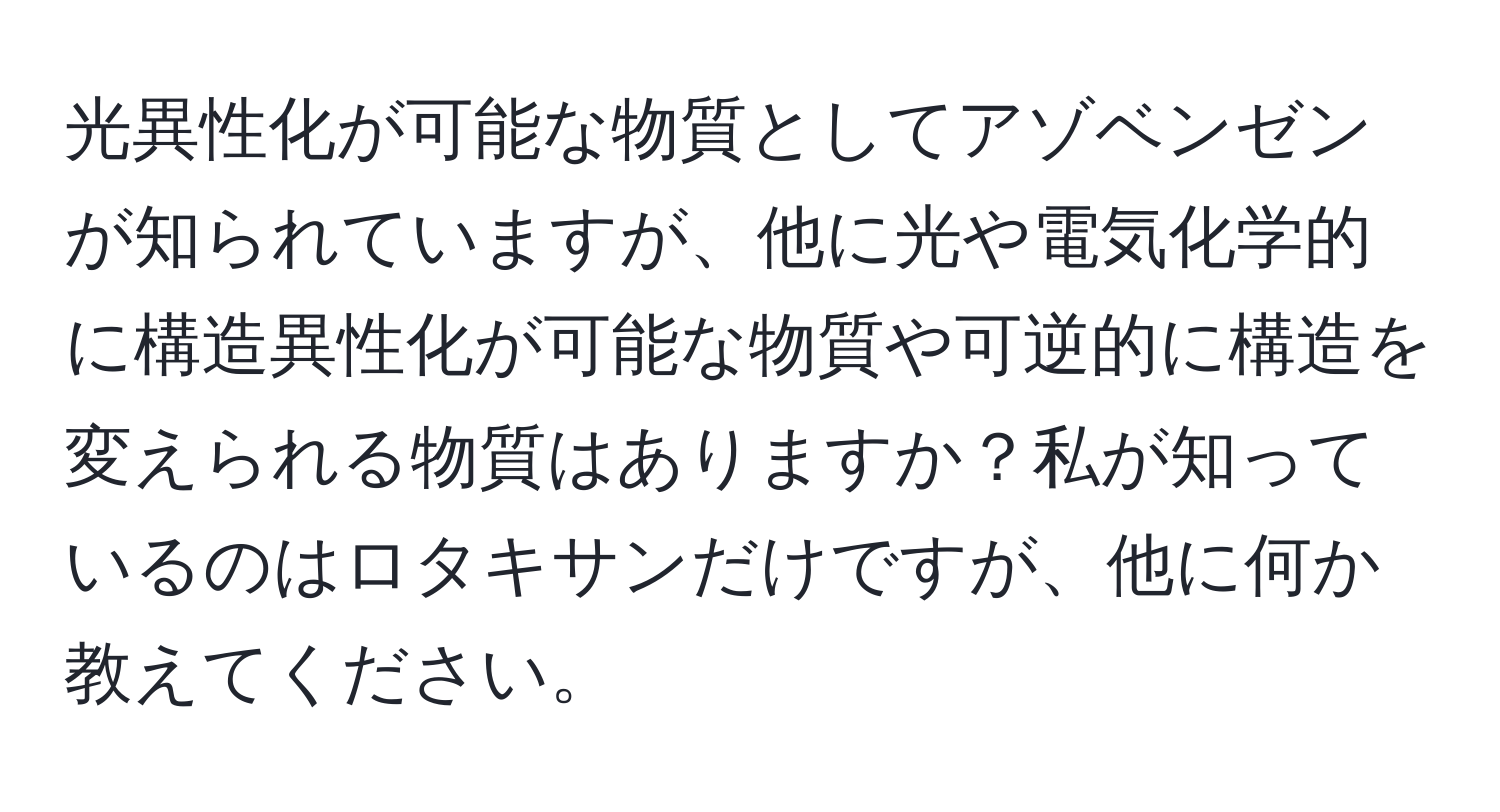 光異性化が可能な物質としてアゾベンゼンが知られていますが、他に光や電気化学的に構造異性化が可能な物質や可逆的に構造を変えられる物質はありますか？私が知っているのはロタキサンだけですが、他に何か教えてください。