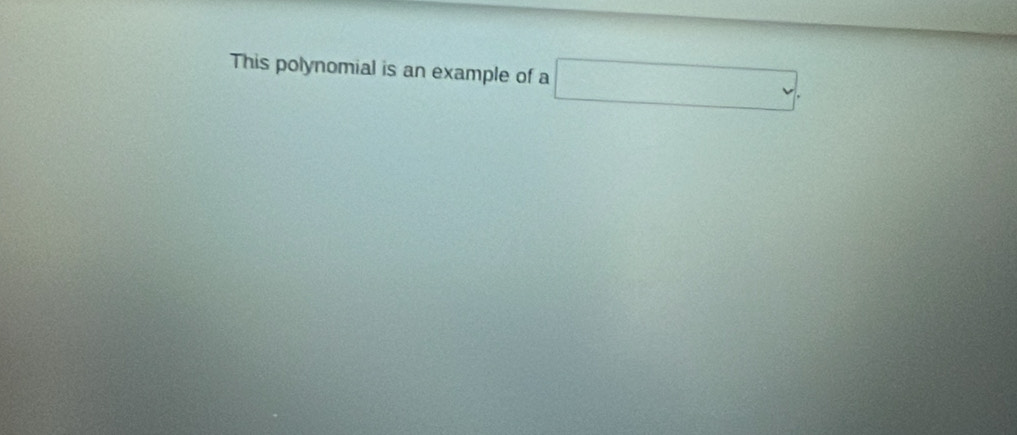 This polynomial is an example of a □.