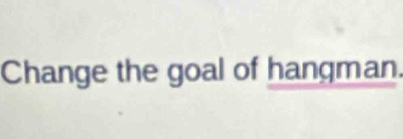 Change the goal of hangman.