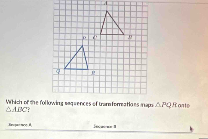 △ PQR onto
△ ABC 7 
Sequence A Sequence B