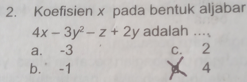 Koefisien x pada bentuk aljabar
4x-3y^2-z+2y adalah ....
a. -3 C. 2
b. -1 4