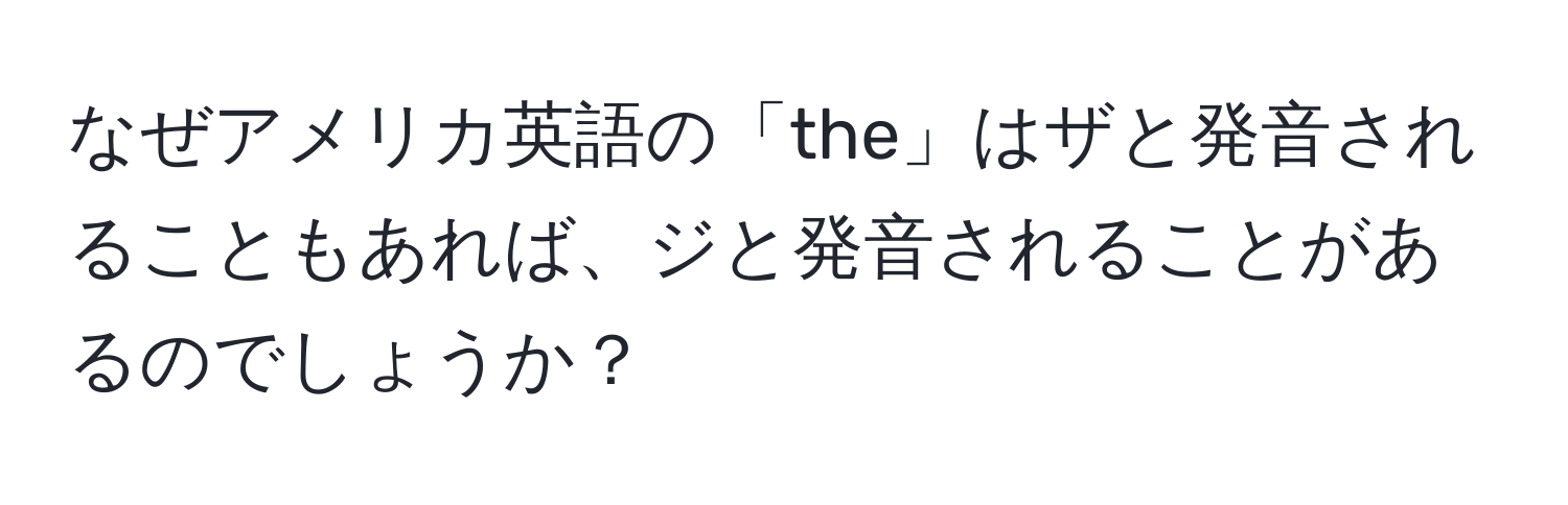 なぜアメリカ英語の「the」はザと発音されることもあれば、ジと発音されることがあるのでしょうか？