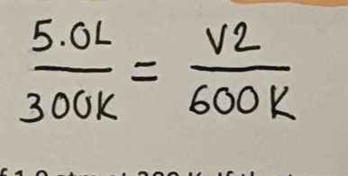  (5.0L)/300K = V2/600K 