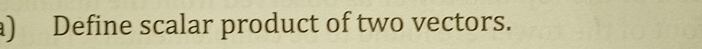 Define scalar product of two vectors.