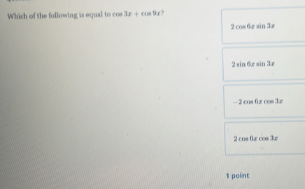 Which of the following is equal to cos 3x+cos 9x ?
2cos 6xsin 3x
2sin 6xsin 3x
-2cos 6xcos 3x
2cos 6xcos 3x
1 point