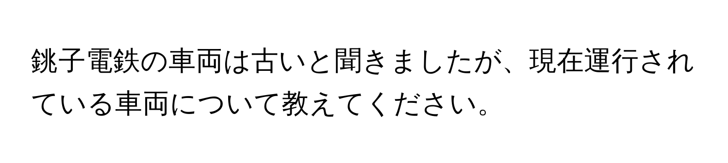 銚子電鉄の車両は古いと聞きましたが、現在運行されている車両について教えてください。