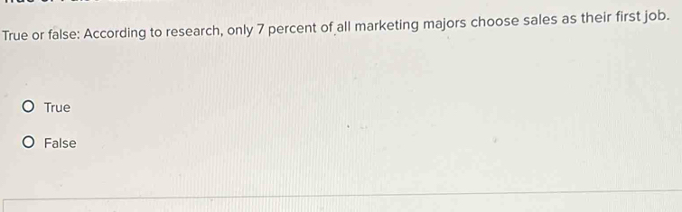 True or false: According to research, only 7 percent of all marketing majors choose sales as their first job.
True
False