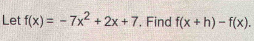 Let f(x)=-7x^2+2x+7. Find f(x+h)-f(x).