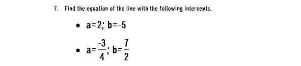 Find the equation of the line with the following intercepts.
a=2; b=-5
a= (-3)/4 ; b= 7/2 