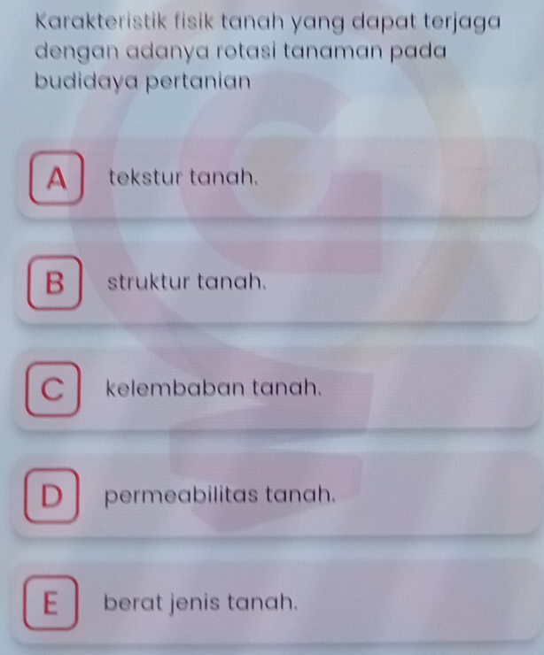 Karakteristik fisik tanah yang dapat terjaga
dengan adanya rotasi tanaman pada 
budidaya pertanian
A tekstur tanah.
B struktur tanah.
Ckelembaban tanah.
D permeabilitas tanah.
E berat jenis tanah.