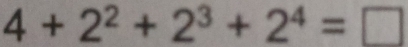 4+2^2+2^3+2^4=□