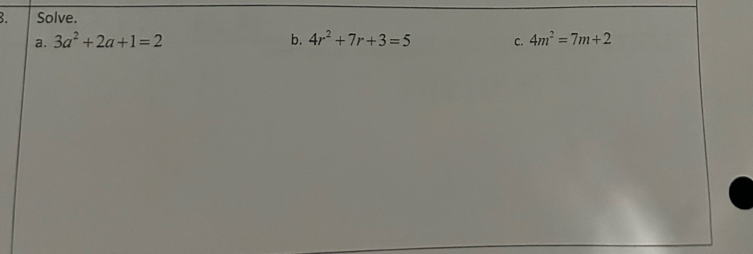 Solve. 
a. 3a^2+2a+1=2 b. 4r^2+7r+3=5 4m^2=7m+2
C.