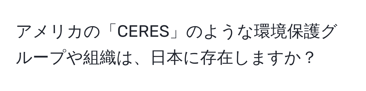 アメリカの「CERES」のような環境保護グループや組織は、日本に存在しますか？