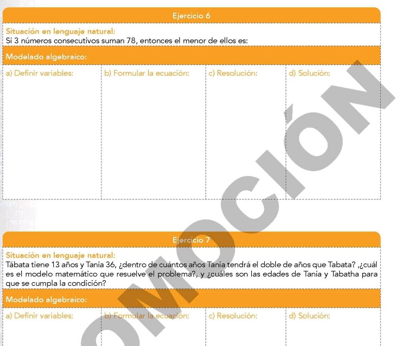 Situación en lenguaje natural: 
Tábata tiene 13 años y Tania 36, ¿dentro de cuántos años Tania tendrá el doble de años que Tabata? ,¿cuál 
es el modelo matemático que resuelve el problema?, y ¿cuáles son las edades de Tania y Tabatha para 
que se cumpla la condición? 
Modelado algebraico: 
a) Definir variables: b) Formular la ecuación: c) Resolución: d) Solución:
