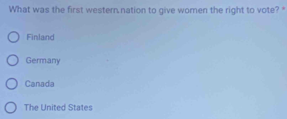 What was the first western nation to give women the right to vote? *
Finland
Germany
Canada
The United States