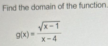 Find the domain of the function.
g(x)= (sqrt(x-1))/x-4 