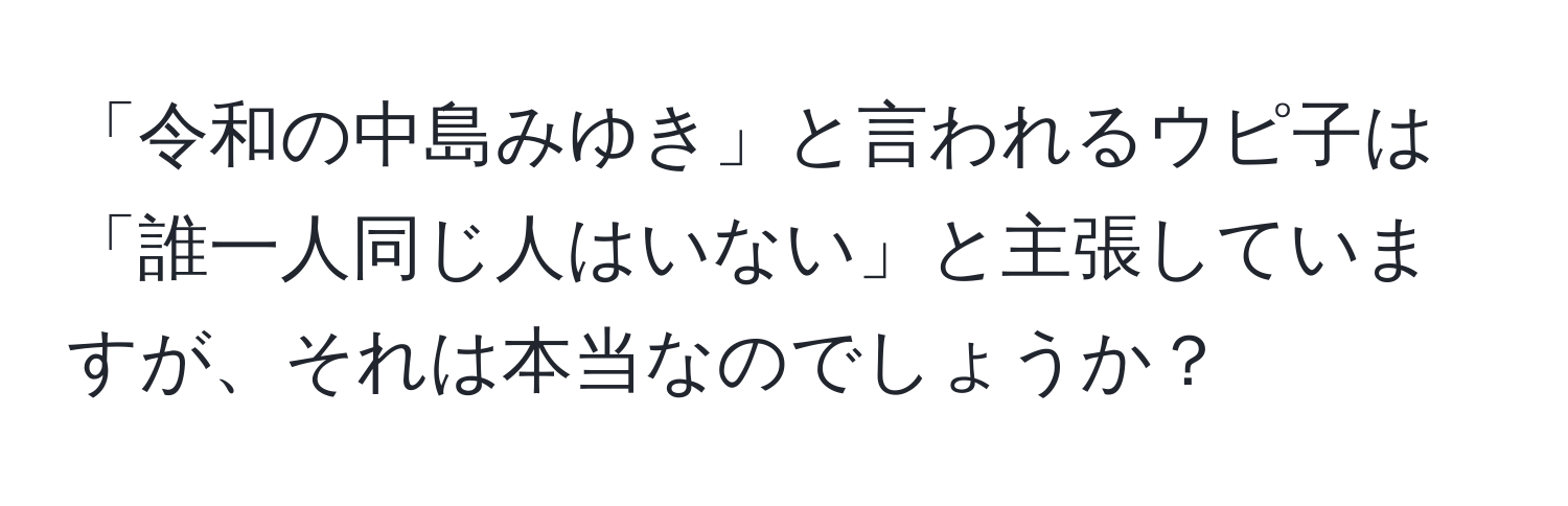 「令和の中島みゆき」と言われるウピ子は「誰一人同じ人はいない」と主張していますが、それは本当なのでしょうか？