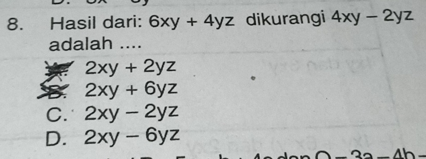 Hasil dari: 6xy+4yz dikurangi 4xy-2yz
adalah ....
2xy+2yz
2xy+6yz
C. 2xy-2yz
D. 2xy-6yz