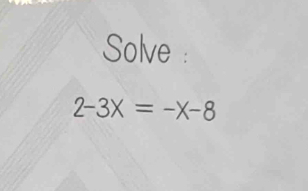 Solve :
2-3X=-X-8