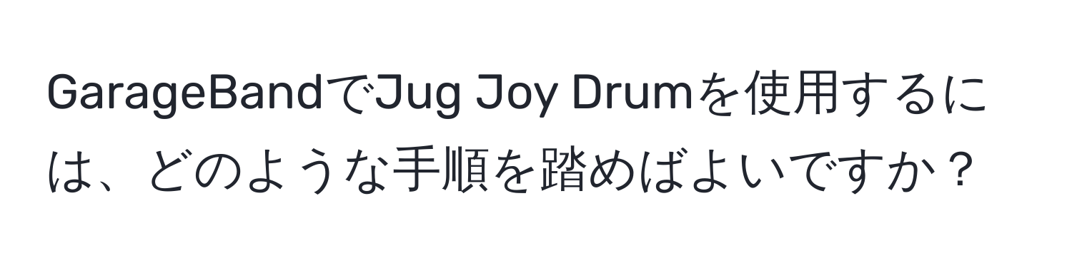 GarageBandでJug Joy Drumを使用するには、どのような手順を踏めばよいですか？