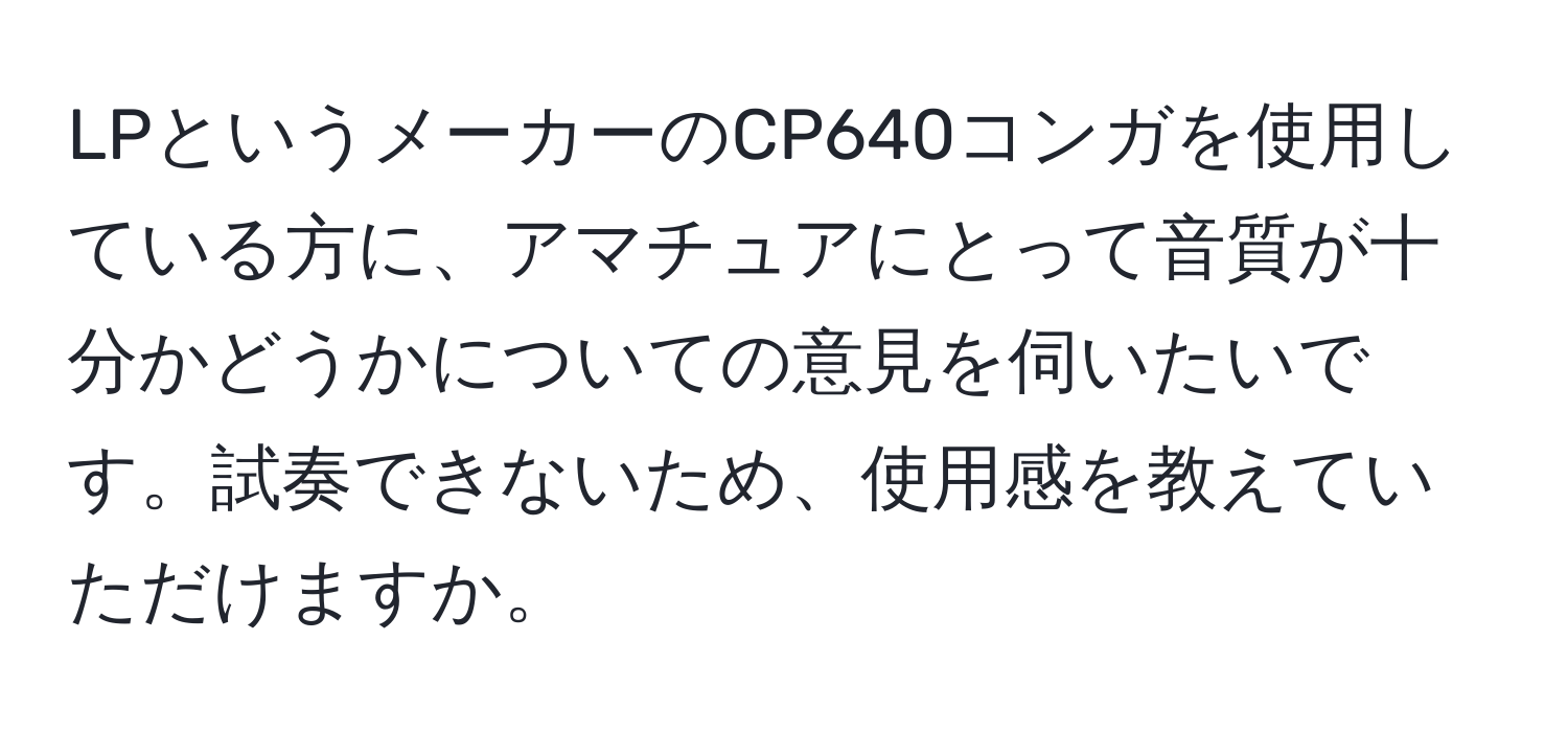 LPというメーカーのCP640コンガを使用している方に、アマチュアにとって音質が十分かどうかについての意見を伺いたいです。試奏できないため、使用感を教えていただけますか。