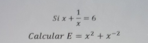 Si x+ 1/x =6
Calcular E=x^2+x^(-2)