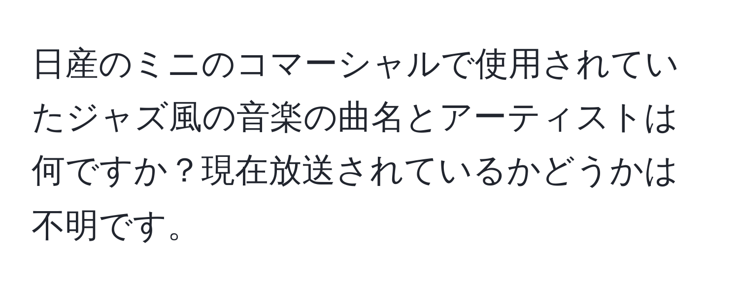 日産のミニのコマーシャルで使用されていたジャズ風の音楽の曲名とアーティストは何ですか？現在放送されているかどうかは不明です。