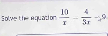 Solve the equation  10/x = 4/3x to 9.