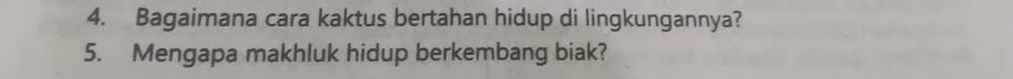 Bagaimana cara kaktus bertahan hidup di lingkungannya? 
5. Mengapa makhluk hidup berkembang biak?