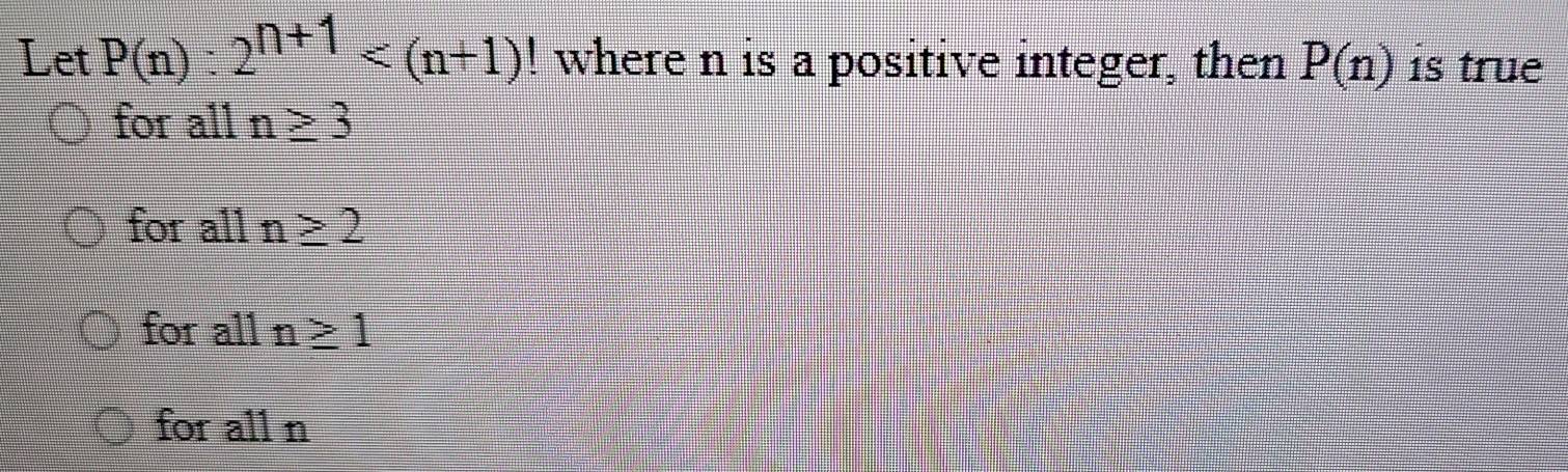 Let P(n):2^(n+1) where n is a positive integer, then P(n) is true
for all n≥ 3
for all n≥ 2
for all n≥ 1
for all n