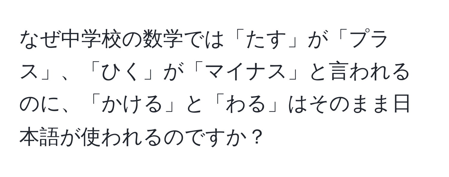 なぜ中学校の数学では「たす」が「プラス」、「ひく」が「マイナス」と言われるのに、「かける」と「わる」はそのまま日本語が使われるのですか？