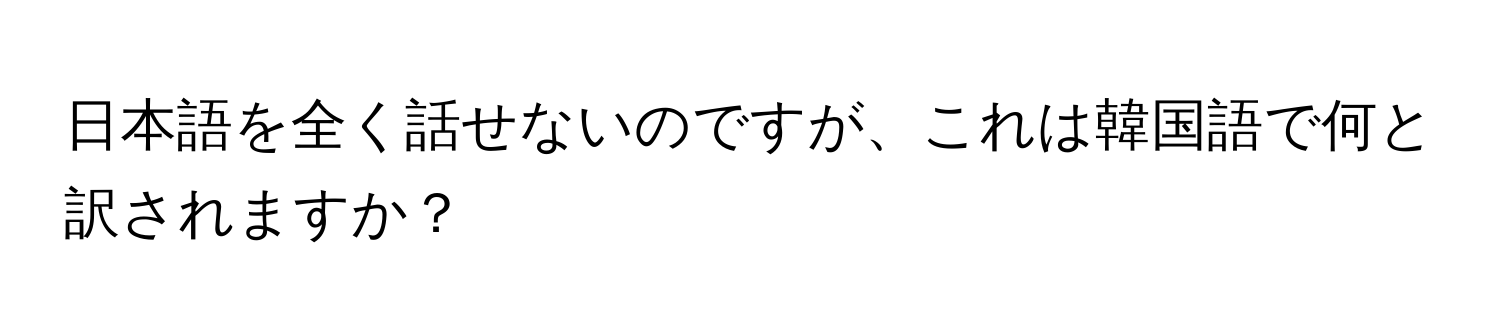 日本語を全く話せないのですが、これは韓国語で何と訳されますか？