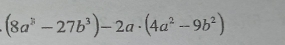 (8a^3-27b^3)-2a· (4a^2-9b^2)