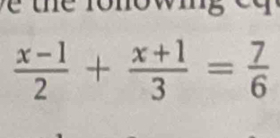 lo n o w in g c
 (x-1)/2 + (x+1)/3 = 7/6 