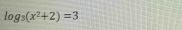 log _3(x^2+2)=3