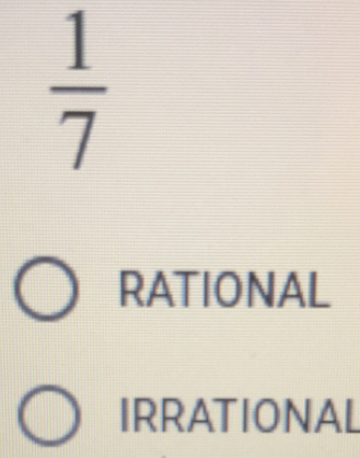  1/7 
RATIONAL
IRRATIONAL