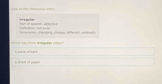 Look at this thesaurus entry:
irregular
Part of speech: adjective
Definition: not even
Synonyms: changing, choppy, different, unsteady
Which has more irregular edges?
a piece of bark
a sheet of paper