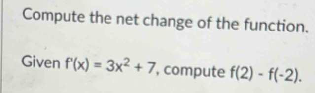 Compute the net change of the function. 
Given f'(x)=3x^2+7 , compute f(2)-f(-2).