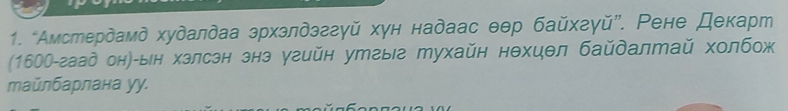 “Амстердамд худалдаа эрхэлдэггуй хун надаас θθр байхгγй”. Рене Декарт 
(16ОО-гаад он)-ын хзлсэн энэ угийн утгыг тухайн нехцθл байдалтай холбож 
тайлбарлана уу.