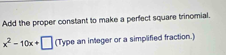 Add the proper constant to make a perfect square trinomial.
x^2-10x+□ (Type an integer or a simplified fraction.)