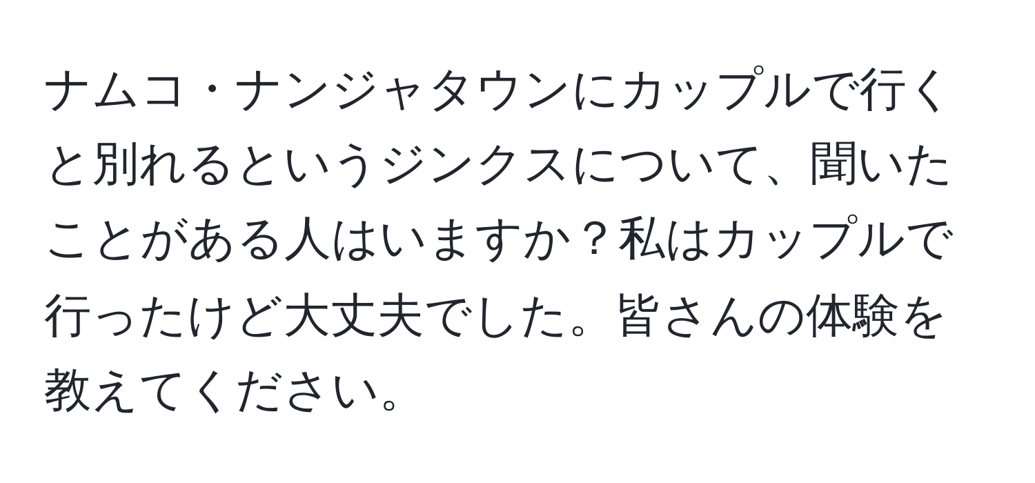 ナムコ・ナンジャタウンにカップルで行くと別れるというジンクスについて、聞いたことがある人はいますか？私はカップルで行ったけど大丈夫でした。皆さんの体験を教えてください。