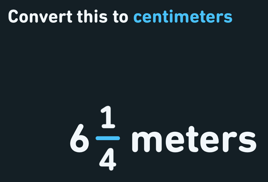 Convert this to centimeters
6 1/4  meters